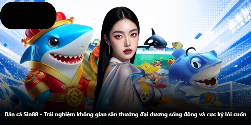 Bắn Cá Sin88 - Trải Nghiệm Không Gian Săn Thưởng Đại Dương Sống Động Và Cực Kỳ Lôi Cuốn