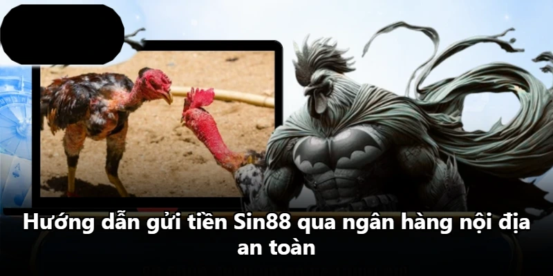 Hướng dẫn gửi tiền Sin88 qua ngân hàng nội địa an toàn Hướng dẫn gửi tiền Sin88 qua ngân hàng nội địa an toàn