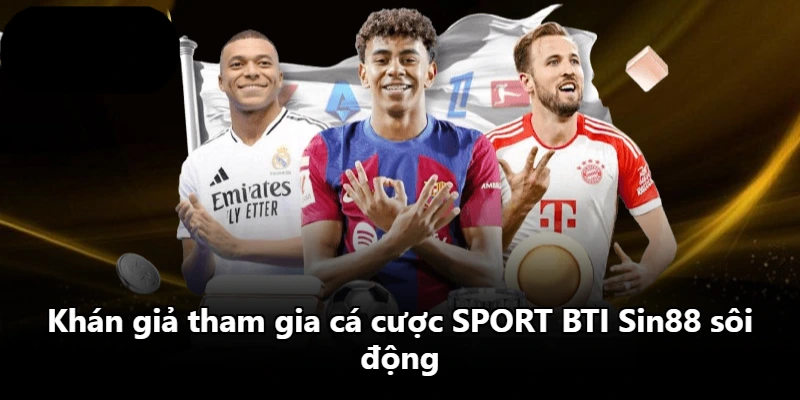 Khán giả tham gia cá cược SPORT BTI Sin88 sôi động