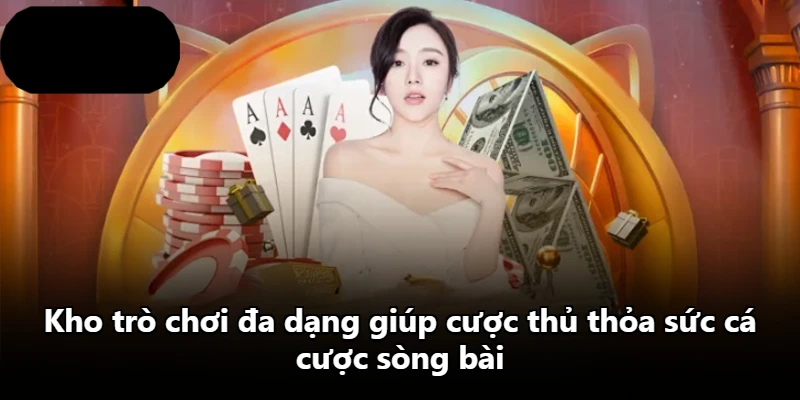 Kho trò chơi đa dạng giúp cược thủ thỏa sức cá cược sòng bài Kho trò chơi đa dạng giúp cược thủ thỏa sức cá cược sòng bài