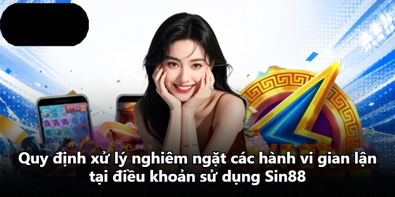 Quy định xử lý nghiêm ngặt các hành vi gian lận tại điều khoản sử dụng Sin88 Quy định xử lý nghiêm ngặt các hành vi gian lận tại điều khoản sử dụng Sin88