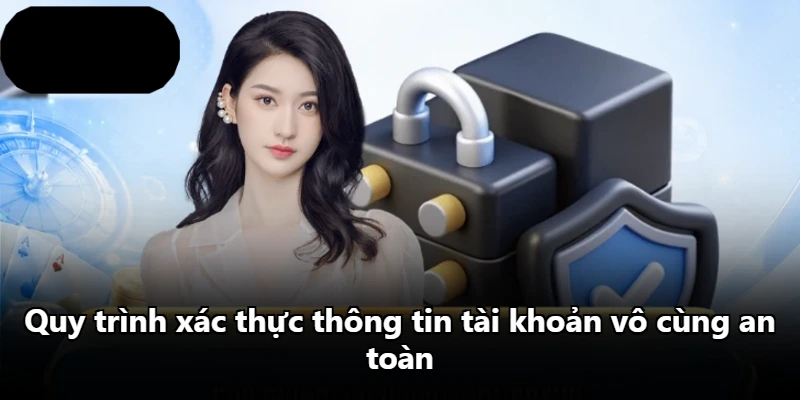 Quy trình xác thực thông tin tài khoản vô cùng an toàn