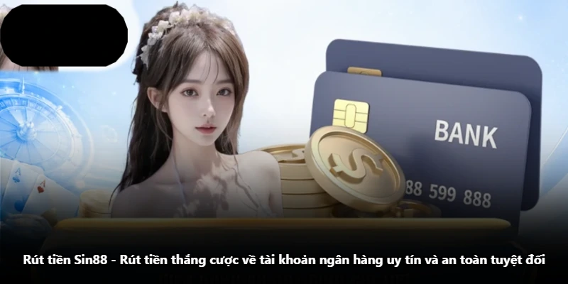 Rút Tiền Sin88 - Rút Tiền Thắng Cược Về Tài Khoản Ngân Hàng Uy Tín Và An Toàn Tuyệt Đối