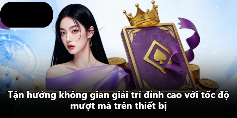 Tận hưởng không gian giải trí đỉnh cao với tốc độ mượt mà trên thiết bị Tận hưởng không gian giải trí đỉnh cao với tốc độ mượt mà trên thiết bị