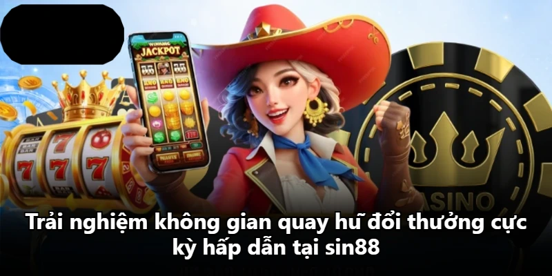 Trải nghiệm không gian quay hũ đổi thưởng cực kỳ hấp dẫn tại sin88