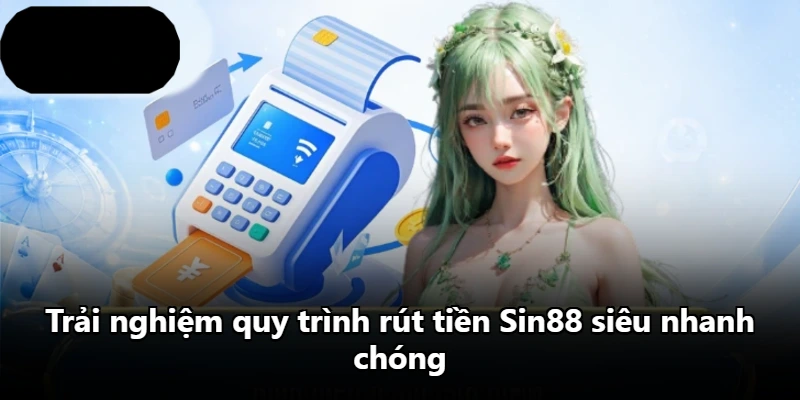 Trải nghiệm quy trình rút tiền Sin88 siêu nhanh chóng