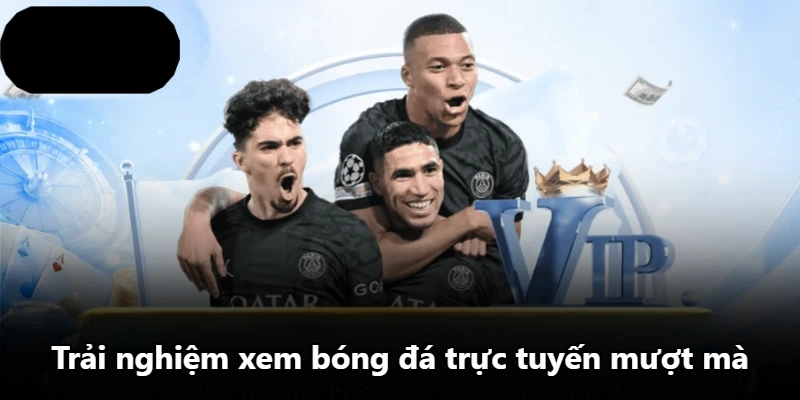 Trải nghiệm xem bóng đá trực tuyến mượt mà