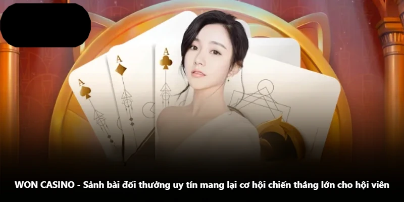 WON CASINO - Sảnh Bài Đổi Thưởng Uy Tín Mang Lại Cơ Hội Chiến Thắng Lớn Cho Hội Viên